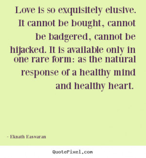 Eknath Easwaran Quotes - Love is so exquisitely elusive. It cannot be ...