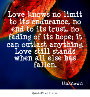... Love knows no limit to its endurance, no end to its trust, no fading