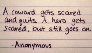 coward gets scared and quits. A hero gets scared, but still goes on ...