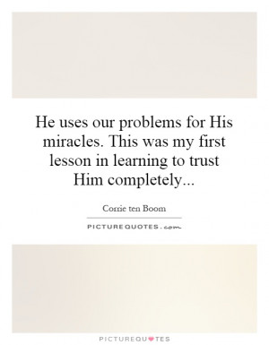 He uses our problems for His miracles. This was my first lesson in ...