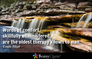 Words of comfort, skillfully administered, are the oldest therapy ...