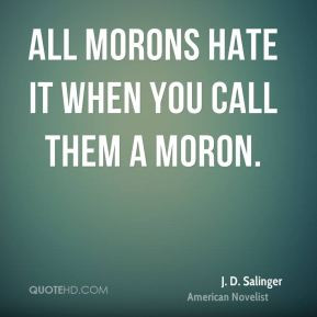 All morons hate it when you call them a moron. J. D. Salinger