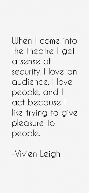 into the theatre I get a sense of security. I love an audience. I love ...