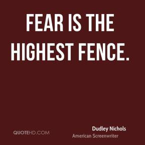 Dudley Nichols - Fear is the highest fence.