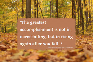 The greatest accomplishment is not in never falling , but in rising ...