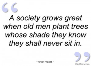 society grows great when old men plant greek proverb