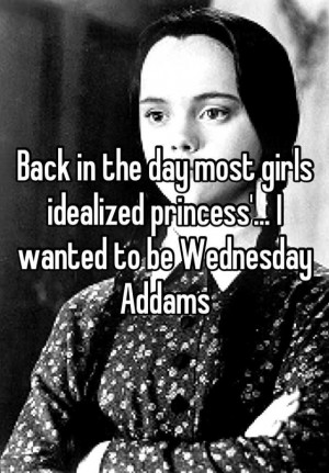 idealized princess... I wanted to be Wednesday Addams Stuff, Quotes ...