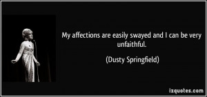 ... are easily swayed and I can be very unfaithful. - Dusty Springfield
