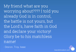 worrying about???? I told you already God is in control, the battle ...