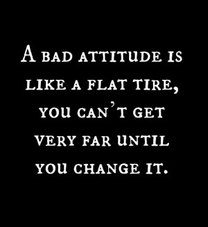 Bad Attitude Is Like A Flat Tire You Can’t Get Very Far Until You ...