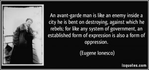 An avant-garde man is like an enemy inside a city he is bent on ...
