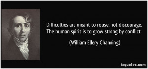 ... human spirit is to grow strong by conflict. - William Ellery Channing