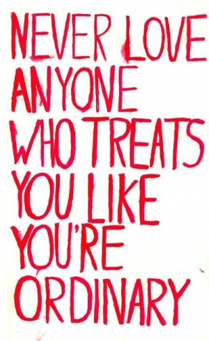 Never Love Anyone Who Treats You Like You're Ordinary