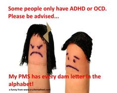 ... people only have ADHD and OCD. Please be advised...Look out guys. PMS
