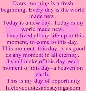 is a fresh beginning. Every day is the world made new. Today is a new ...