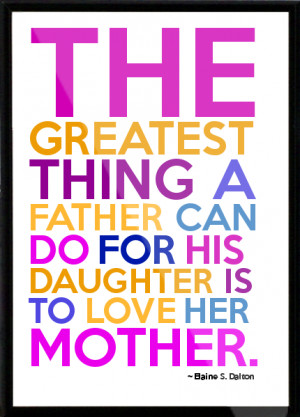 ... father can do for his daughter is to love her mother. Framed Quote