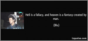 Hell is a fallacy, and heaven is a fantasy created by man. - Blu