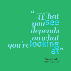 Quotes Picture: what you see depends on what you're looking at