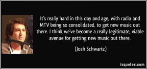 hard in this day and age, with radio and MTV being so consolidated ...