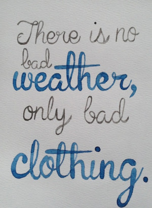 There is no bad weather, only bad clothing.