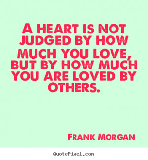 ... judged by how much you love, but by.. Frank Morgan good love sayings