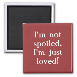 Im Spoiled Quotes Not spoiled quote magnet