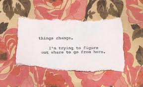 Things Change, I’m Trying To Figure Out Where To Go From Here.