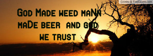 ... God ~ God Made weed maNn maDe beer and god we trust Facebook Quote