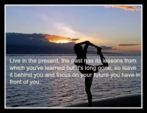 Live in the present, the past has its lessons from which you've ...