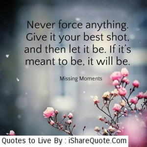 Never force anything…