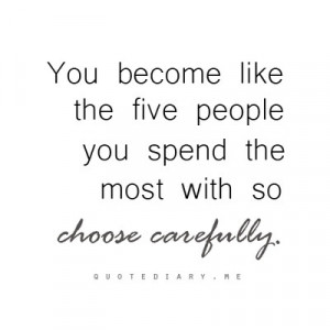 ... like the five people you spend the most with so choose carefully