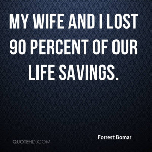 My wife and I lost 90 percent of our life savings.