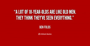 lot of 18-year-olds are like old men. They think they've seen ...