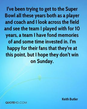 Keith Butler - I've been trying to get to the Super Bowl all these ...