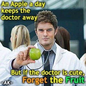 ... day keeps the doctor away but if the doctor is cute, forget the fruit