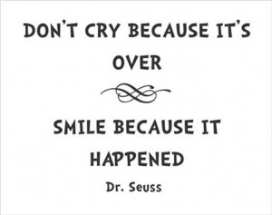 ... Don't cry because its over, smile because it happened! Dr Seuss Quote