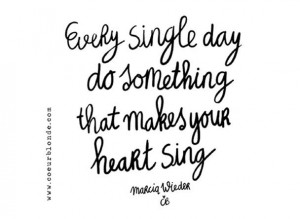 Every single day do something that makes your heart sing @Coeurblonde