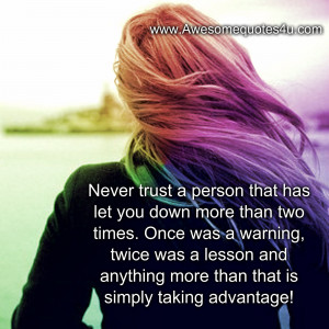 never trust a person that has let you down more than two times once ...