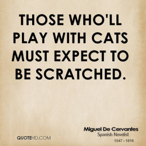 Those who'll play with cats must expect to be scratched.