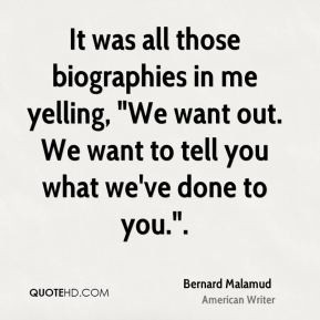 Bernard Malamud - It was all those biographies in me yelling, 