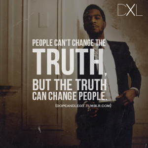 People can't change the truth, but the truth can change people.