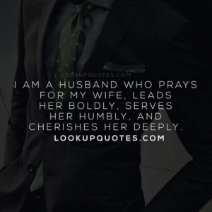 am a husband who prays for my wife, leads her boldly, serves her ...