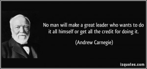 No man will make a great leader who wants to do it all himself or get ...