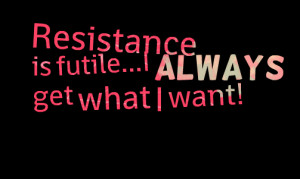 Quotes Picture: resistance is futilei always get what i want!