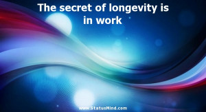 The secret of longevity is in work - Life Quotes - StatusMind.com