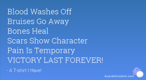 Blood Washes Off Bruises Go Away Bones Heal Scars Show Character Pain ...