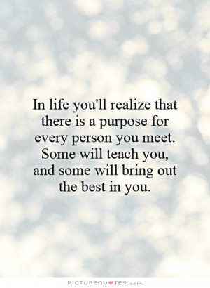 life you'll realize that there is a purpose for every person you meet ...