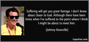 Suffering will get you great footage. I don't know about closer to God ...