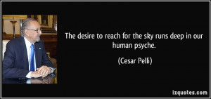 ... to reach for the sky runs deep in our human psyche. - Cesar Pelli