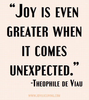 Joy is even greater when it comes unexpected. -Theophile de Viau